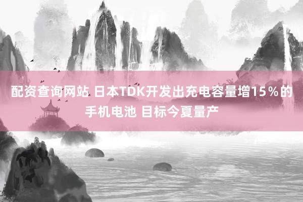 配资查询网站 日本TDK开发出充电容量增15％的手机电池 目标今夏量产