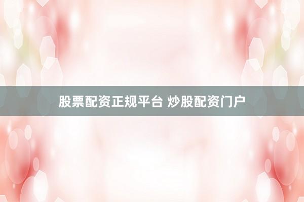 股票配资正规平台 炒股配资门户