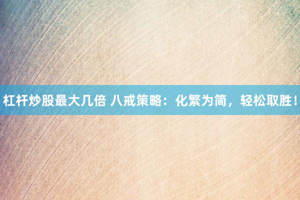 杠杆炒股最大几倍 八戒策略：化繁为简，轻松取胜！