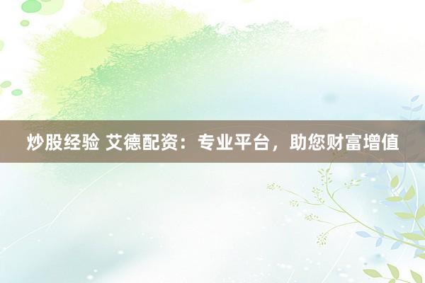 炒股经验 艾德配资：专业平台，助您财富增值