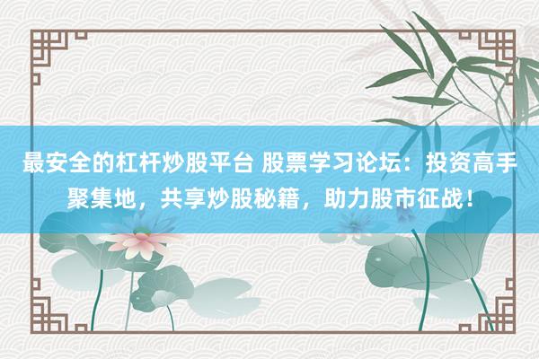 最安全的杠杆炒股平台 股票学习论坛：投资高手聚集地，共享炒股秘籍，助力股市征战！