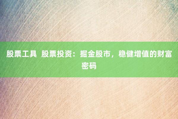 股票工具  股票投资：掘金股市，稳健增值的财富密码