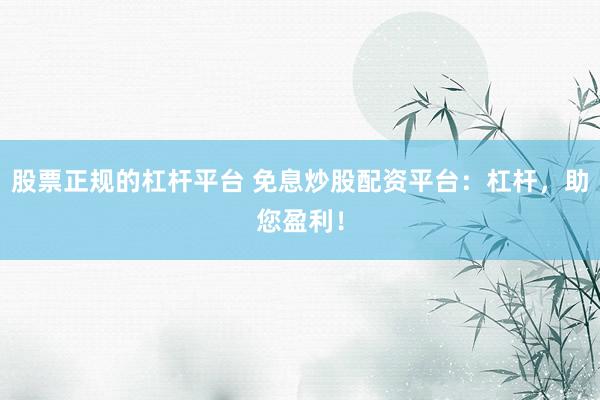 股票正规的杠杆平台 免息炒股配资平台：杠杆，助您盈利！