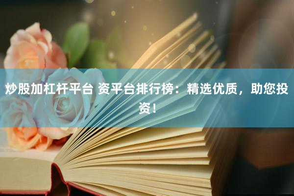 炒股加杠杆平台 资平台排行榜：精选优质，助您投资！