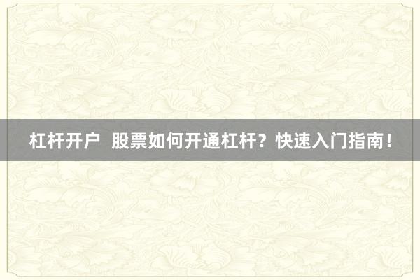 杠杆开户  股票如何开通杠杆？快速入门指南！