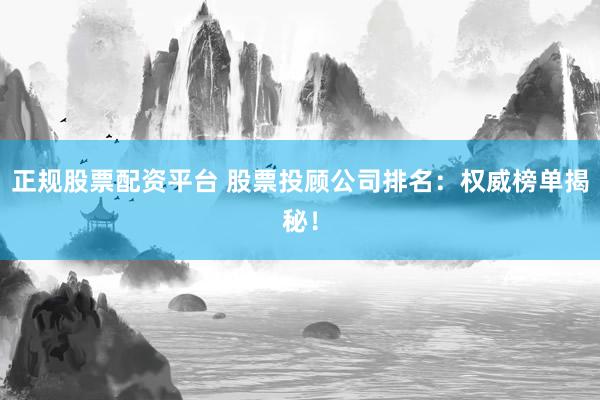正规股票配资平台 股票投顾公司排名：权威榜单揭秘！