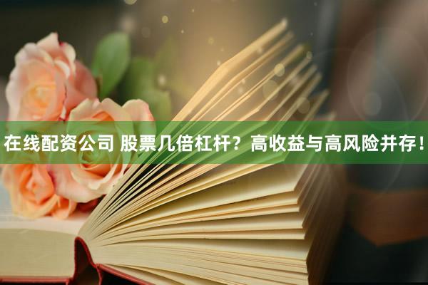 在线配资公司 股票几倍杠杆？高收益与高风险并存！