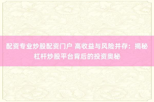 配资专业炒股配资门户 高收益与风险并存：揭秘杠杆炒股平台背后的投资奥秘