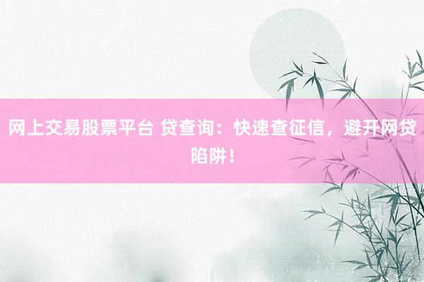 网上交易股票平台 贷查询：快速查征信，避开网贷陷阱！