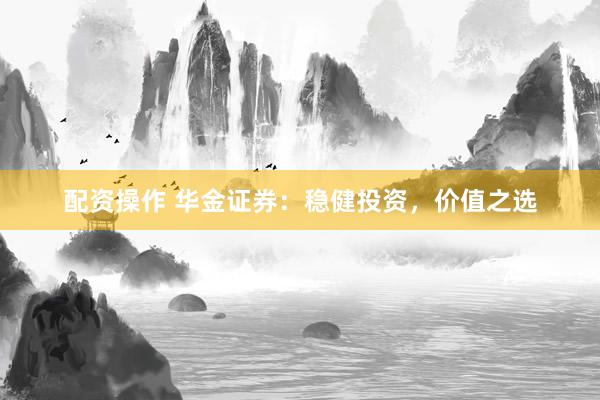 配资操作 华金证券：稳健投资，价值之选