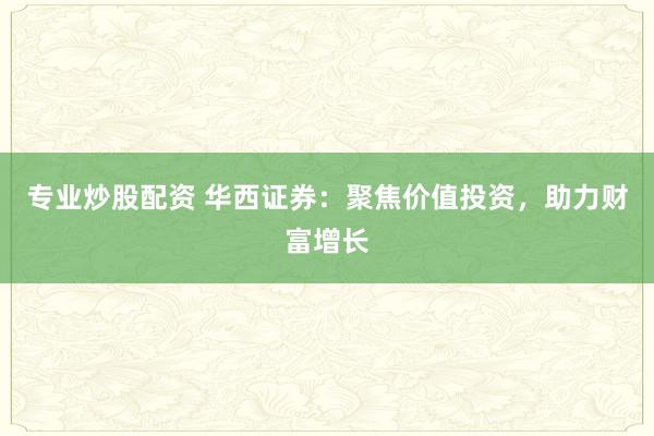 专业炒股配资 华西证券：聚焦价值投资，助力财富增长