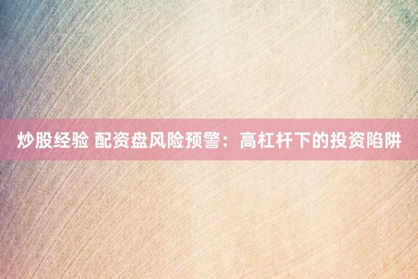 炒股经验 配资盘风险预警：高杠杆下的投资陷阱