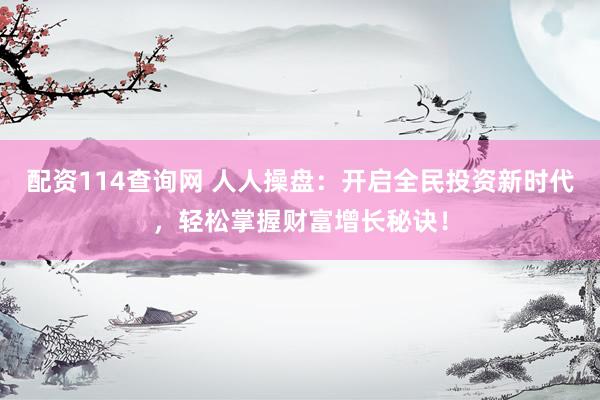 配资114查询网 人人操盘：开启全民投资新时代，轻松掌握财富增长秘诀！
