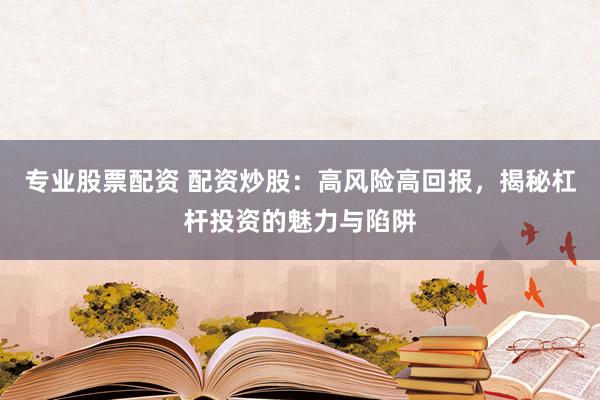 专业股票配资 配资炒股：高风险高回报，揭秘杠杆投资的魅力与陷阱