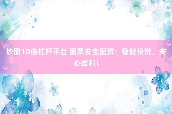 炒股10倍杠杆平台 股票安全配资：稳健投资，安心盈利！