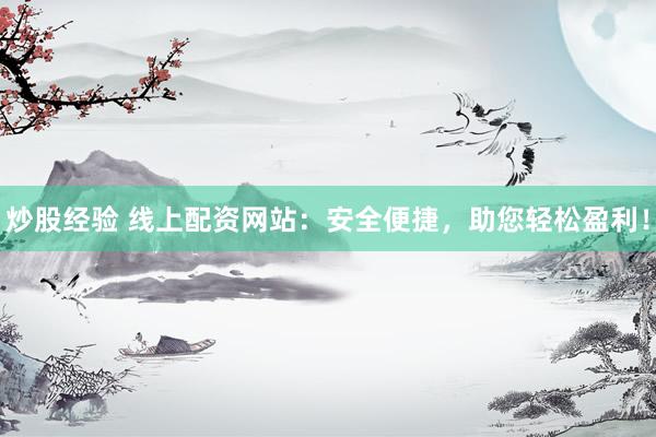 炒股经验 线上配资网站：安全便捷，助您轻松盈利！