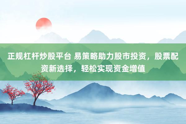 正规杠杆炒股平台 易策略助力股市投资，股票配资新选择，轻松实现资金增值