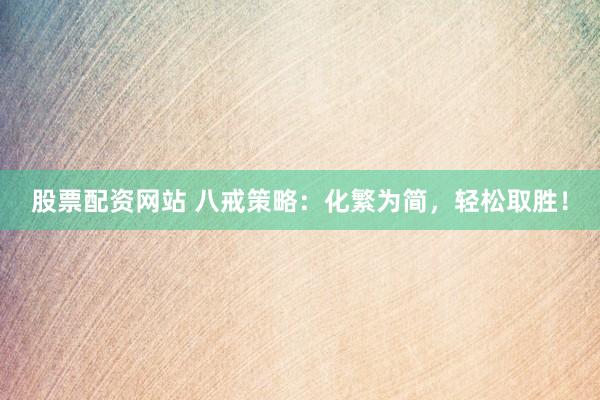 股票配资网站 八戒策略：化繁为简，轻松取胜！