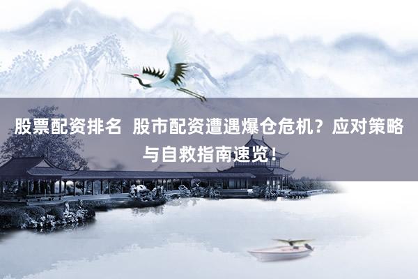 股票配资排名  股市配资遭遇爆仓危机？应对策略与自救指南速览！