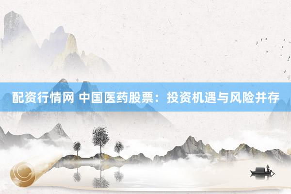 配资行情网 中国医药股票：投资机遇与风险并存