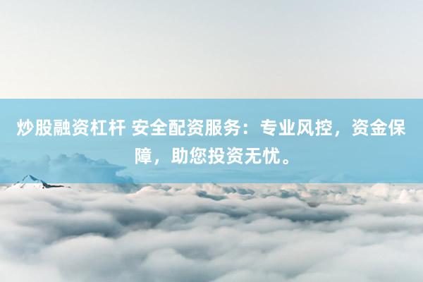 炒股融资杠杆 安全配资服务：专业风控，资金保障，助您投资无忧。