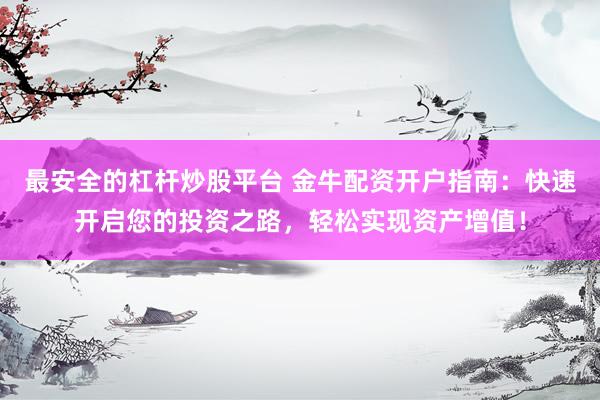最安全的杠杆炒股平台 金牛配资开户指南：快速开启您的投资之路，轻松实现资产增值！