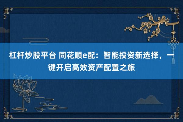 杠杆炒股平台 同花顺e配：智能投资新选择，一键开启高效资产配置之旅