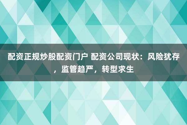 配资正规炒股配资门户 配资公司现状：风险犹存，监管趋严，转型求生