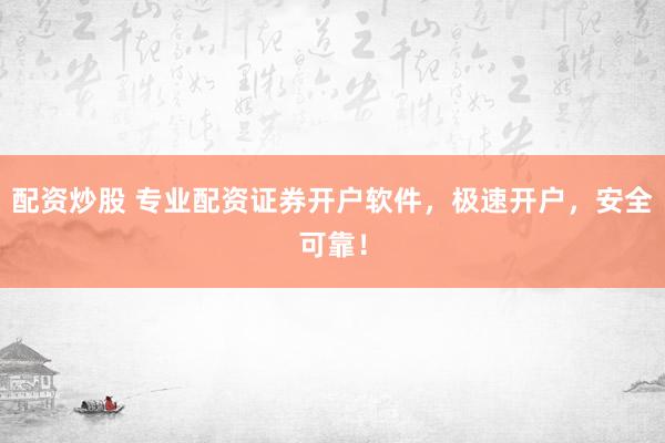 配资炒股 专业配资证券开户软件，极速开户，安全可靠！