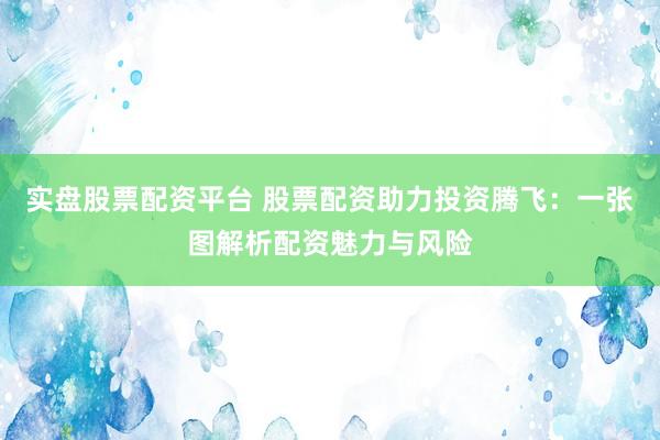 实盘股票配资平台 股票配资助力投资腾飞：一张图解析配资魅力与风险