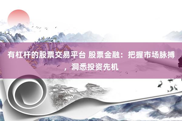 有杠杆的股票交易平台 股票金融：把握市场脉搏，洞悉投资先机