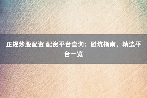 正规炒股配资 配资平台查询：避坑指南，精选平台一览