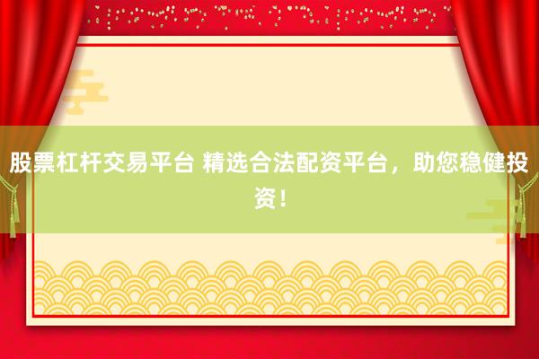 股票杠杆交易平台 精选合法配资平台，助您稳健投资！