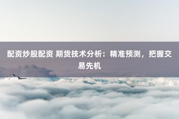 配资炒股配资 期货技术分析：精准预测，把握交易先机