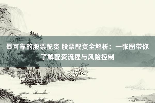 最可靠的股票配资 股票配资全解析：一张图带你了解配资流程与风险控制