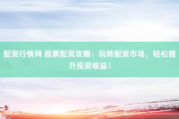 配资行情网 股票配资攻略：玩转配资市场，轻松提升投资收益！