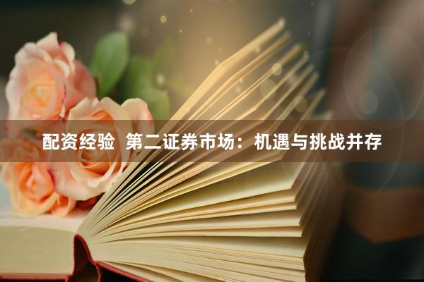 配资经验  第二证券市场：机遇与挑战并存