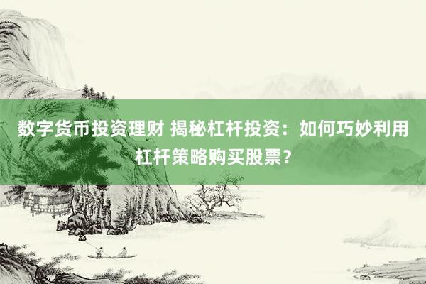 数字货币投资理财 揭秘杠杆投资：如何巧妙利用杠杆策略购买股票？