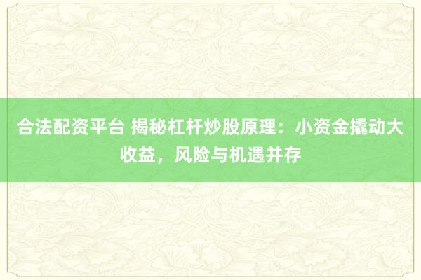 合法配资平台 揭秘杠杆炒股原理：小资金撬动大收益，风险与机遇并存