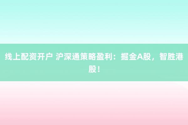 线上配资开户 沪深通策略盈利：掘金A股，智胜港股！