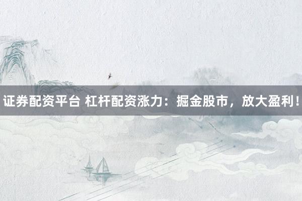 证券配资平台 杠杆配资涨力：掘金股市，放大盈利！
