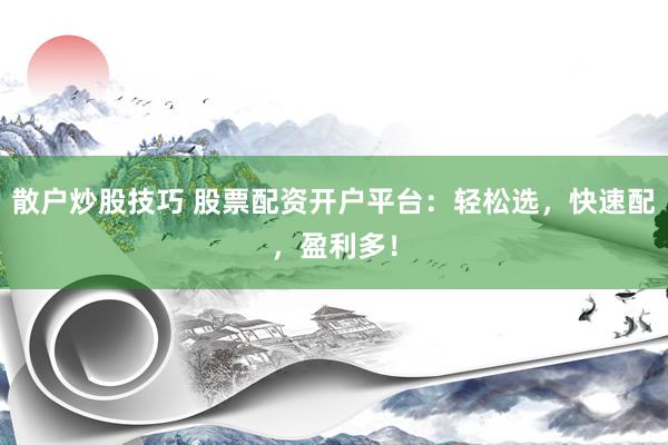 散户炒股技巧 股票配资开户平台：轻松选，快速配，盈利多！