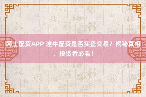 网上配资APP 途牛配资是否实盘交易？揭秘真相，投资者必看！