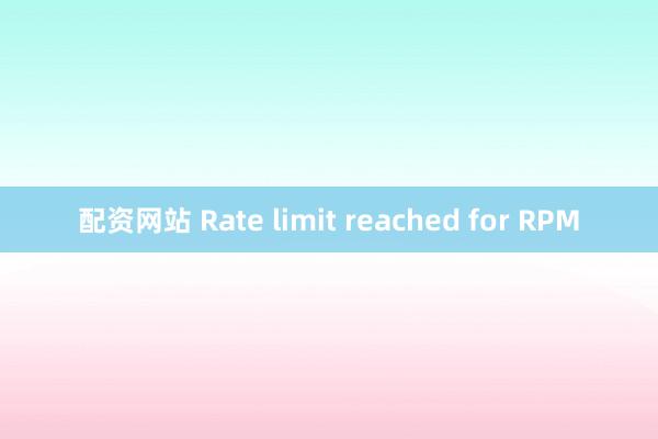 配资网站 Rate limit reached for RPM