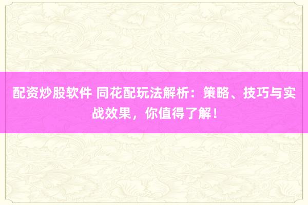 配资炒股软件 同花配玩法解析:策略、技巧与实战效果,你值得了解!