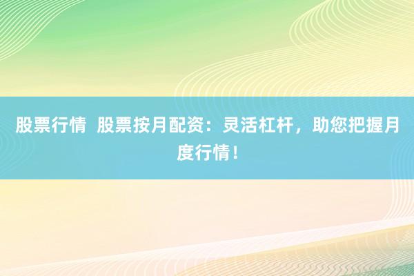 股票行情  股票按月配资：灵活杠杆，助您把握月度行情！