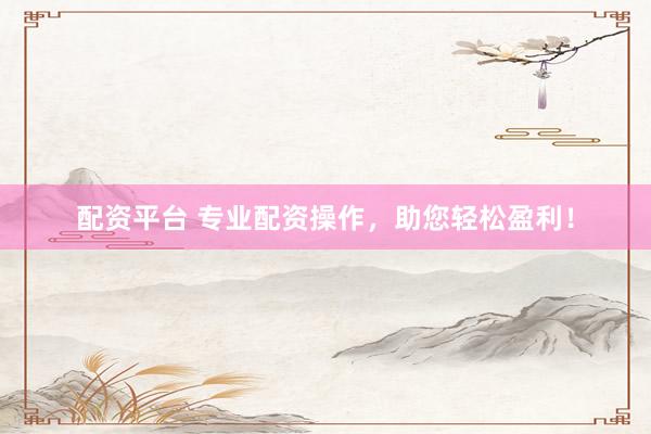 配资平台 专业配资操作,助您轻松盈利!