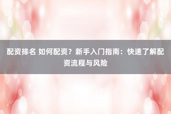 配资排名 如何配资?新手入门指南:快速了解配资流程与风险