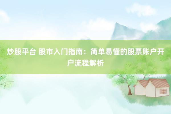 炒股平台 股市入门指南：简单易懂的股票账户开户流程解析