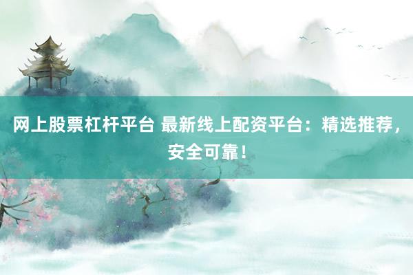 网上股票杠杆平台 最新线上配资平台:精选推荐,安全可靠!